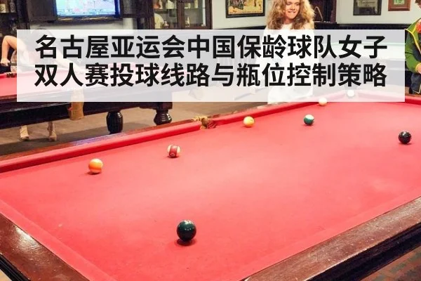 名古屋亚运会中国保龄球队女子双人赛投球线路与瓶位控制策略