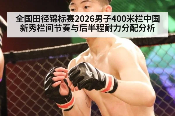全国田径锦标赛2026男子400米栏中国新秀栏间节奏与后半程耐力分配分析
