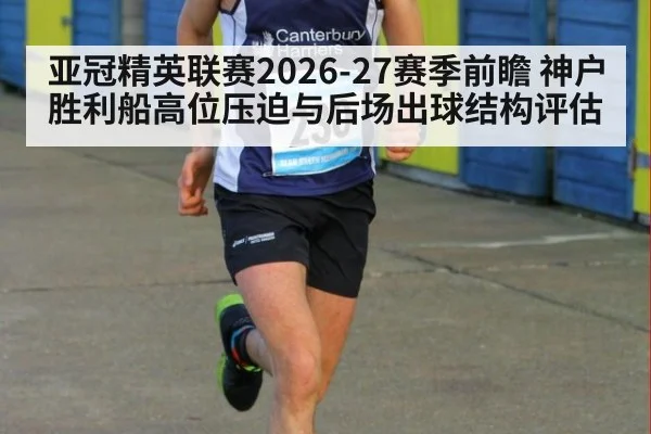亚冠精英联赛2026-27赛季前瞻 神户胜利船高位压迫与后场出球结构评估