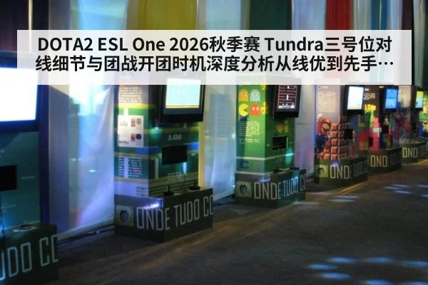 DOTA2 ESL One 2026秋季赛 Tundra三号位对线细节与团战开团时机深度分析从线优到先手职责